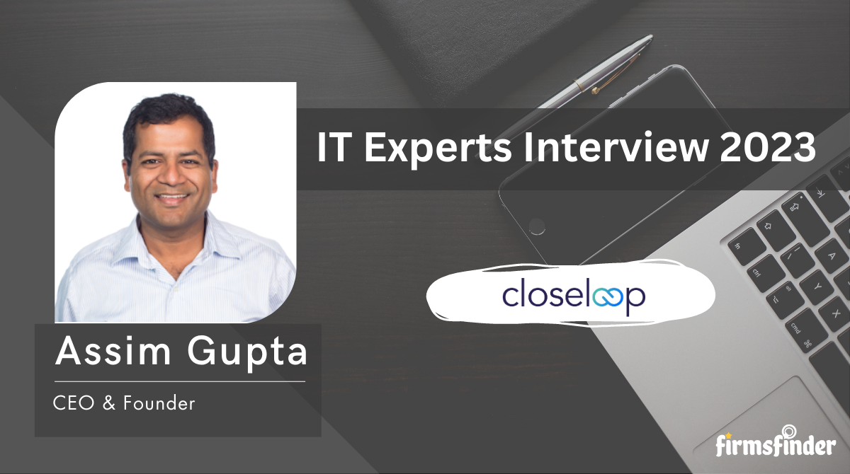 Mr. Assim Gupta – CEO, Closeloop Mr. Assim Gupta – CEO, Closeloop