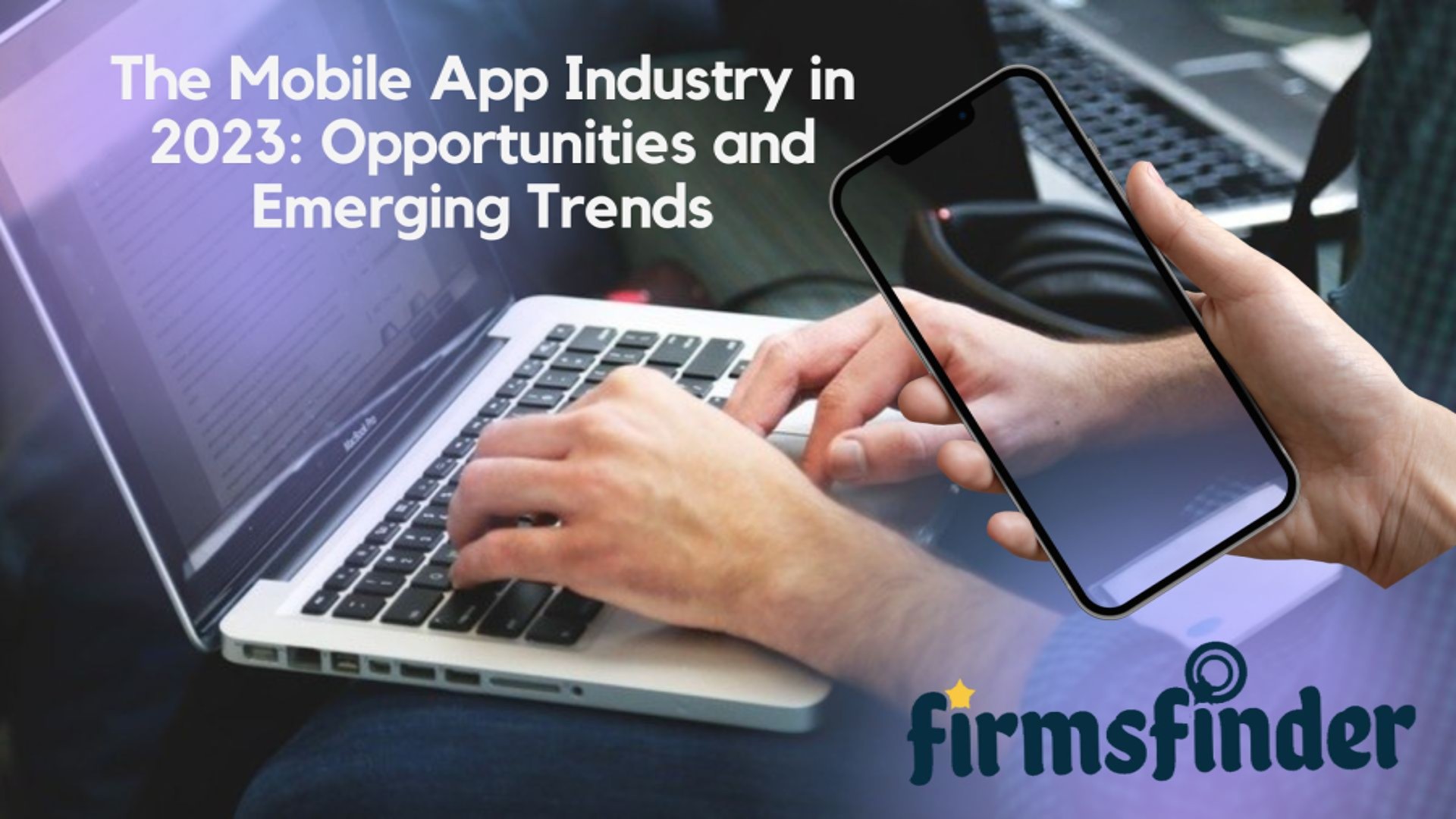 The Mobile App Industry in 2023: Opportunities and Emerging Trends The Mobile App Industry in 2023: Opportunities and Emerging Trends